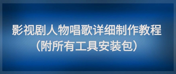 影视剧人物唱歌详细制作教程，点赞量动辄几十W（附所有工具安装包）-财富区