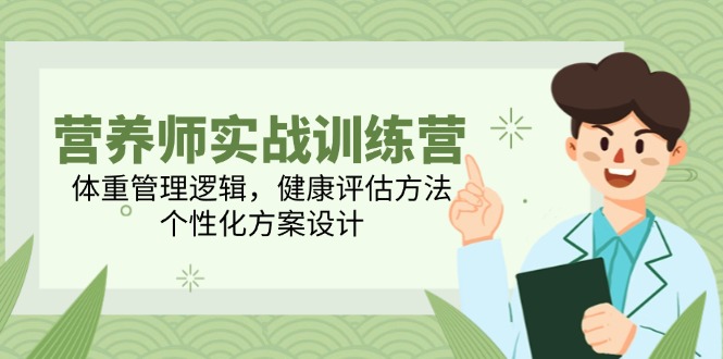 营养师实战训练营，体重管理逻辑，健康评估方法，个性化方案设计-财富区