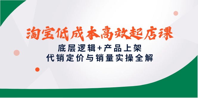 淘宝低成本高效起店课，底层逻辑+产品上架，代销定价与销量实操全解-财富区