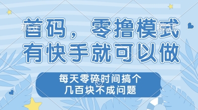 首码，零撸模式，有快手就可以做，每天零碎时间搞个几张不成问题-财富区