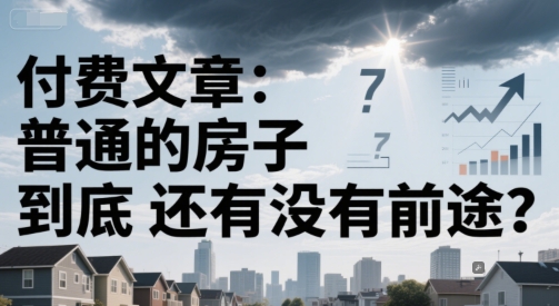 付费文章：普通的房子到底还有没有前途？-财富区