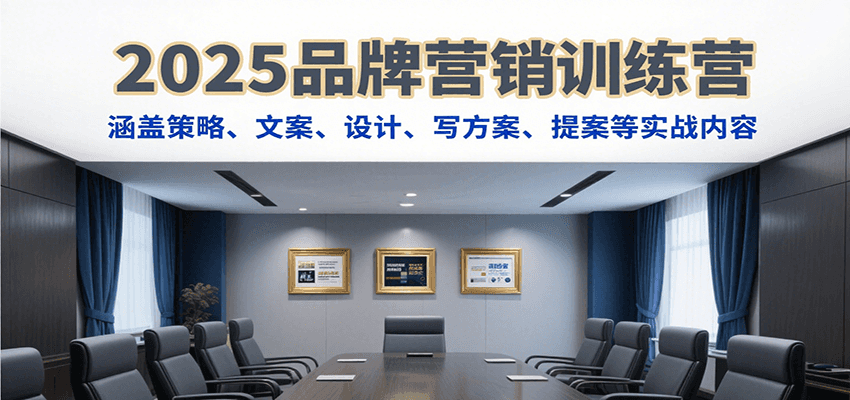 2025品牌营销训练营，涵盖策略、文案、设计、写方案、提案等实战内容-财富区