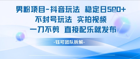 男粉项目抖音玩法稳定日收5张实拍视频一刀不剪直接配乐就发布不封号玩法-财富区