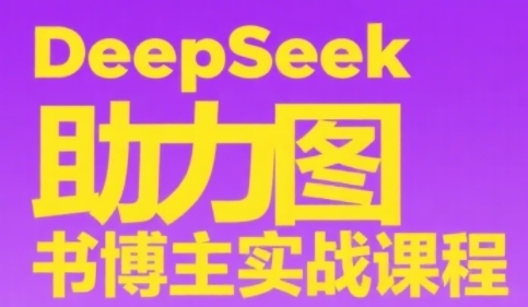 DeepSeek助力图书博主实战课，从0到1搭建账号、爆款选品逻辑、多维度内容制作技巧-财富区