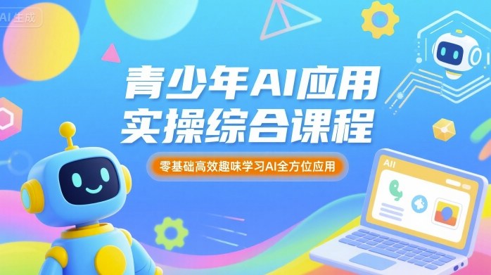 青少年AI应用实操综合课程，零基础高效趣味学习AI全方位应用-财富区