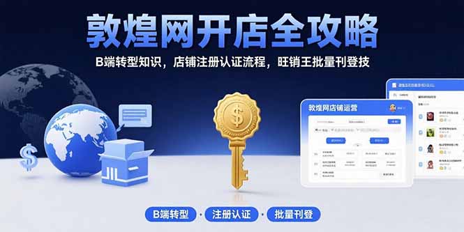 敦煌网开店全攻略：B端转型知识，店铺注册认证流程，旺销王批量刊登技-财富区