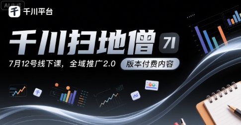 千川扫地僧7月12号线下课，千川投放，全域推广2.0版本付费内容-财富区