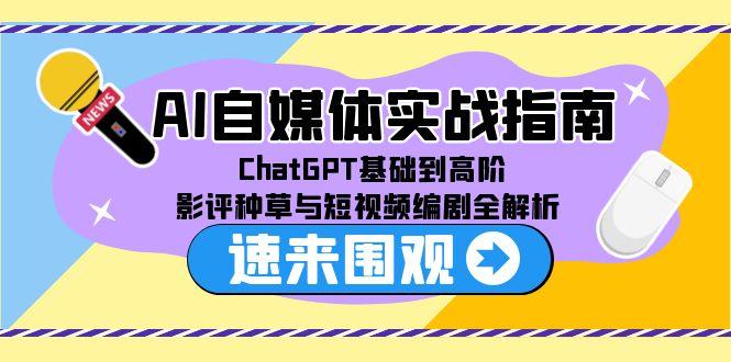 AI自媒体实战指南，ChatGPT基础到高阶，影评种草与短视频编剧全解析-财富区