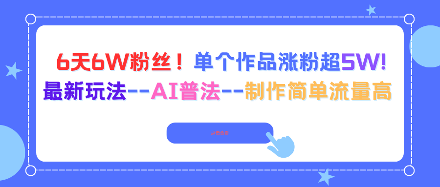 6天6W粉丝！单个作品涨粉超5W!最新玩法–AI普法–制作简单流量高-财富区