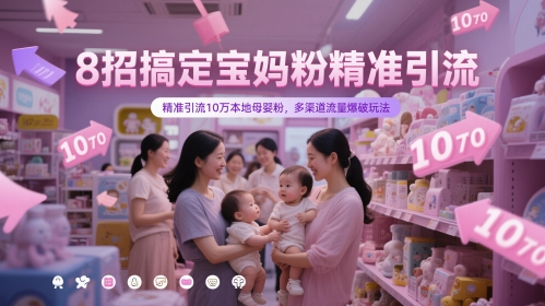 8招搞定宝妈粉精准引流，精准引流10万本地母婴粉，多渠道流量爆破玩法-财富区