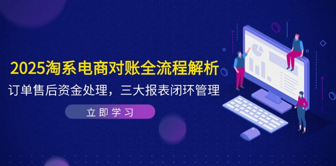 2025淘系电商对账全流程解析，订单售后资金处理，三大报表闭环管理-财富区