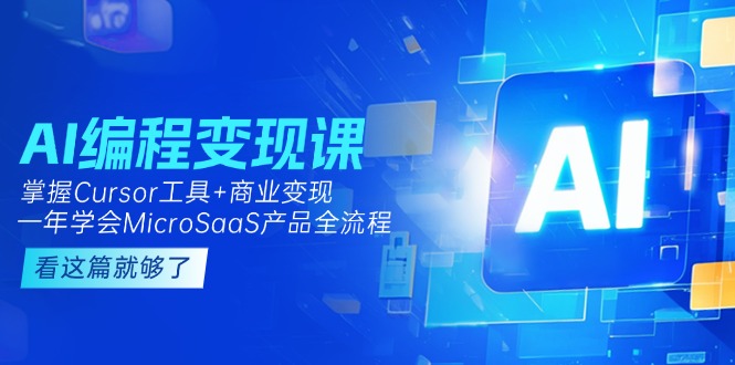 AI编程变现课：掌握Cursor工具+商业变现，一年学会MicroSaaS产品全流程-财富区