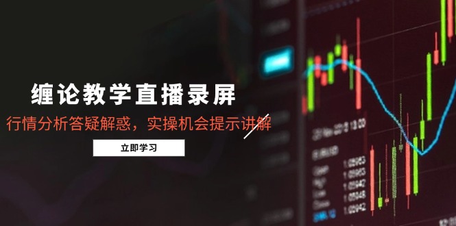 缠论教学直播录屏，行情分析答疑解惑，实操机会提示讲解（5月）-财富区