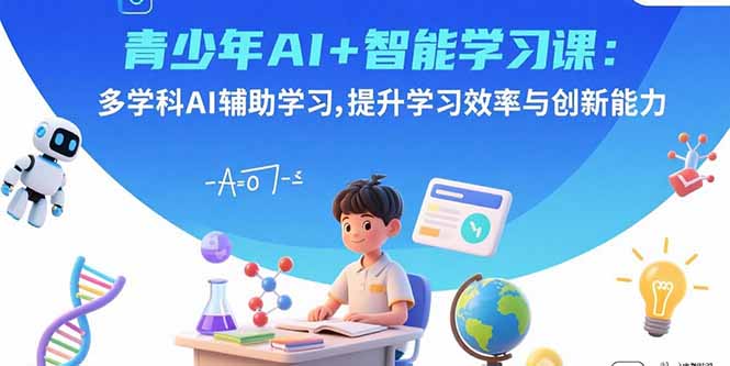 青少年AI+智能学习课：多学科AI辅助学习，提升学习效率与创新能力-财富区