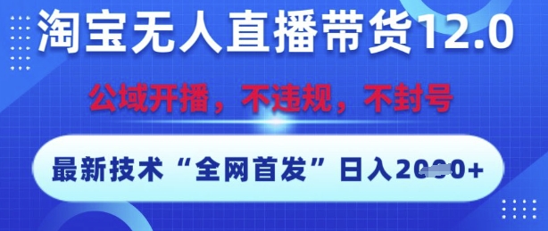 淘宝无人直播带货12.0，最新技术，不封号，不违规，操作简单，开播爆单，日入多张-财富区