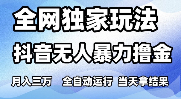 全网独家玩法，抖音无人暴力撸金，月入3W，全自动运行，当天拿结果，可矩阵-财富区