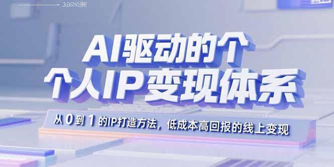 AI驱动的个人IP变现体系：从0到1的IP打造方法，低成本高回报的线上变现-财富区