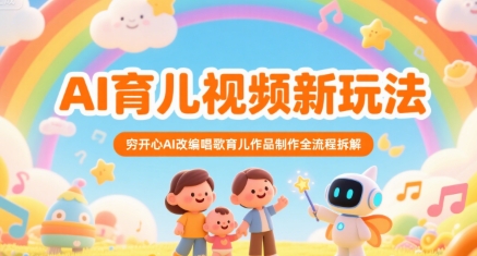 AI育儿视频新玩法，穷开心AI改编唱歌育儿作品制作全流程拆解-财富区