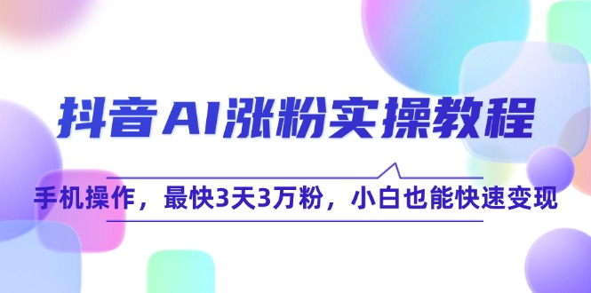 抖音AI涨粉实操教程，手机操作，最快3天3万粉，小白也能快速变现-财富区