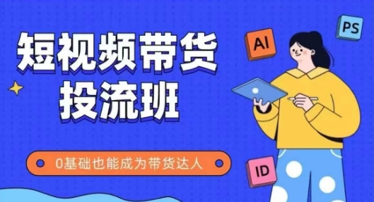 抖音快手短视频带货投流班，详细又全面的抖音快手带货实操课，零基础也能成为带货达人-财富区