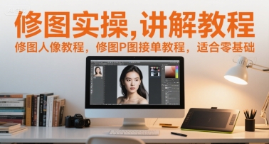 修图实操讲解教程，修图人像教程，修图P图接单教程，适合零基础-财富区