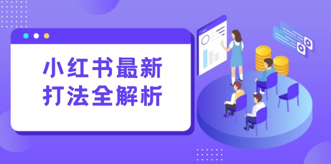 小红书最新打法线下课：笔记生产+评论运营，打造标准化流量增长引擎-财富区