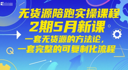 无货源陪跑实操课程2期5月新课，一套无货源的方法论，一套完整的可复制化流程-财富区