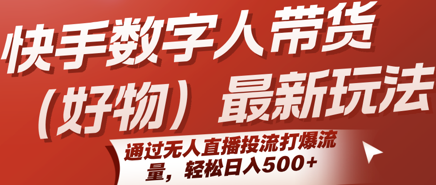 快手数字人带货（好物）最新玩法，通过无人直播投流打爆流量，轻松日入500+-财富区