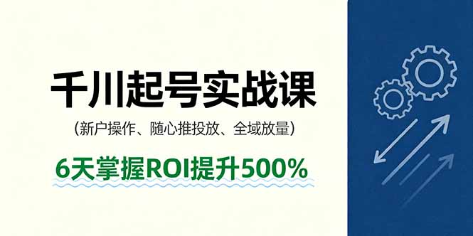抖音千川起号实战课，新户操作,随心推投放,全域放量，6天掌握ROI提升500%-财富区
