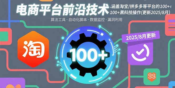 电商平台前沿技术:涵盖淘宝/拼多多等平台的100+黑科技操作(更新2025-8月)-财富区