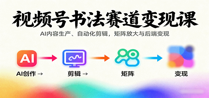 视频号书法赛道变现课：AI内容生产、自动化剪辑，矩阵放大与后端变现-财富区