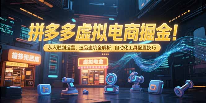 拼多多虚拟电商掘金：从入驻到运营，选品避坑全解析，自动化工具配置技巧-财富区