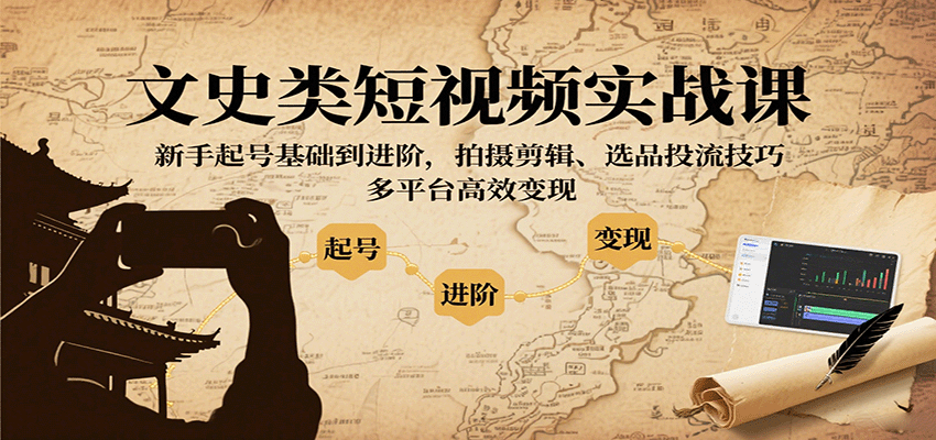 文史类短视频实战课,新手起号基础到进阶,拍摄剪辑、选品投流技巧,多平台高效变现-财富区