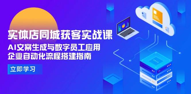 实体店同城获客实战课，AI文案生成与数字员工应用,企业自动化流程搭建指南-财富区