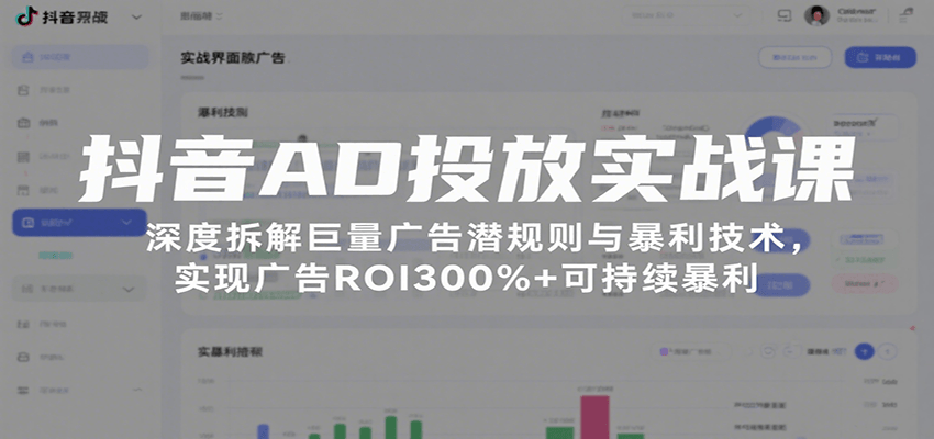 抖音AD投放实战课，深度拆解巨量广告潜规则与暴利技术，实现广告ROI300%+可持续暴利-财富区