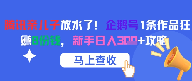 腾讯亲儿子放水了！企鹅号1条作品狂挣8份钱，新手日入3张+攻略-财富区