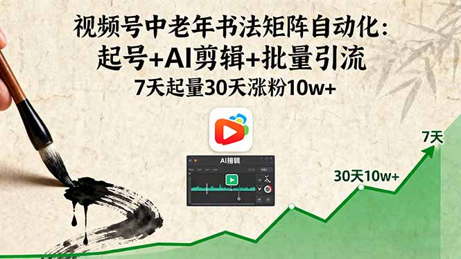 视频号中老年书法矩阵自动化：起号+AI剪辑+批量引流 7天起量30天涨粉10w+-财富区