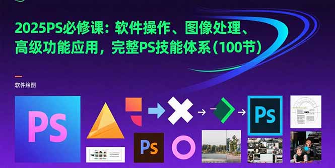 2025PS必修课：软件操作、图像处理、高级功能应用，完整PS技能体系(100节)-财富区