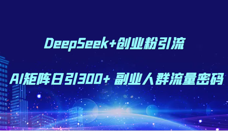 DeepSeek+创业粉引流 AI矩阵日引300+ 副业人群流量密码-财富区