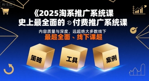 2025淘系推广系统课,史上最全面的付费推广系统课,内容质量与深度,远超绝大多数线下课-财富区