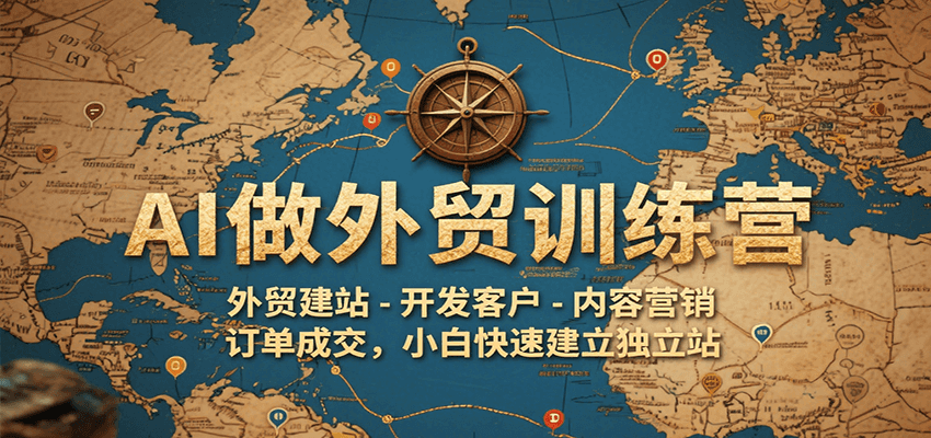 AI做外贸训练营，外贸建站-开发客户-内容营销-订单成交，小白快速建立独立站-财富区