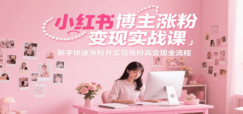 小红书博主涨粉变现实战课，新手快速涨粉并实现低粉高变现全流程-财富区