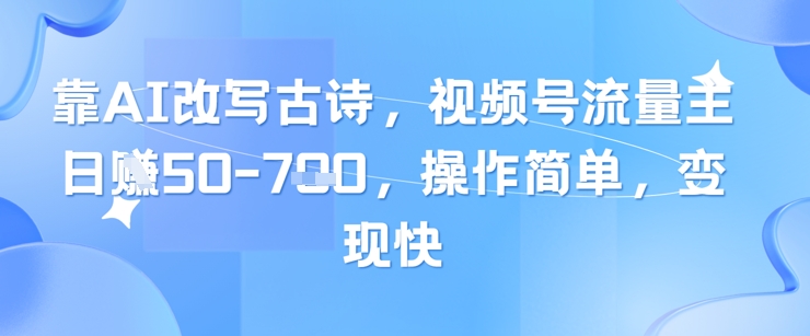 靠AI改写古诗，视频号流量主日入几张，操作简单，变现快-财富区