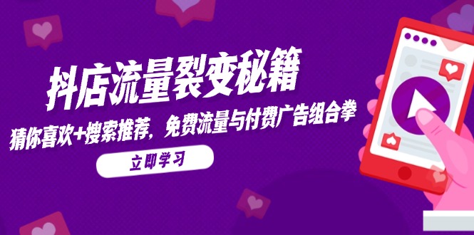抖店流量裂变秘籍，猜你喜欢，搜索推荐，免费流量与付费广告组合拳-财富区