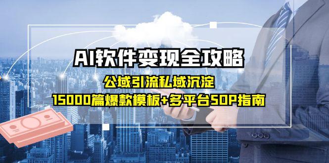 AI软件变现全攻略：公域引流私域沉淀，15000篇爆款模板+多平台SOP指南-财富区