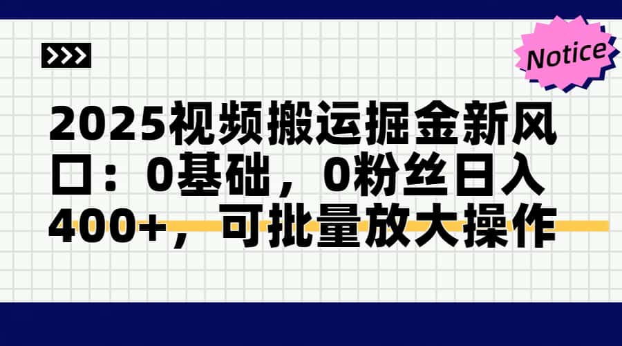 2025视频搬运掘金新风口:0基础，0粉丝日入400+，可批量放大操作-财富区