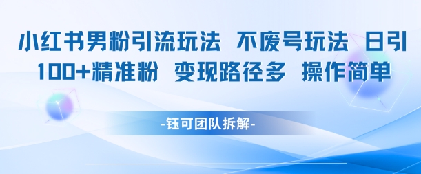 小红书男粉引流玩法不废号玩法日引100男粉变现路径多操作简单-财富区