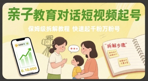 亲子教育对话短视频起号，保姆级拆解教程，快速起千粉万粉号-财富区
