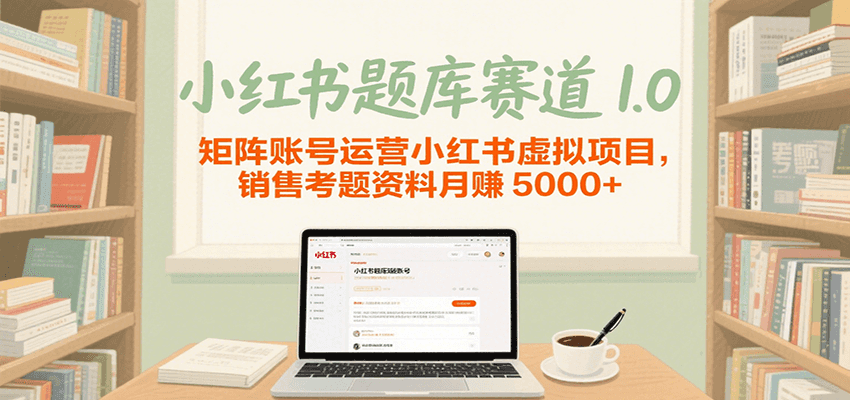 小红书题库赛道1.0，矩阵账号运营小红书虚拟项目，销售行业资格证考题资料月赚5000+-财富区