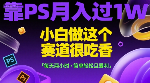 靠PS月入过1W，小白做这个赛道很吃香，每天两小时，简单轻松且暴利-财富区